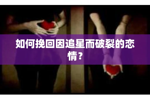 如何挽回因追星而破裂的恋情？