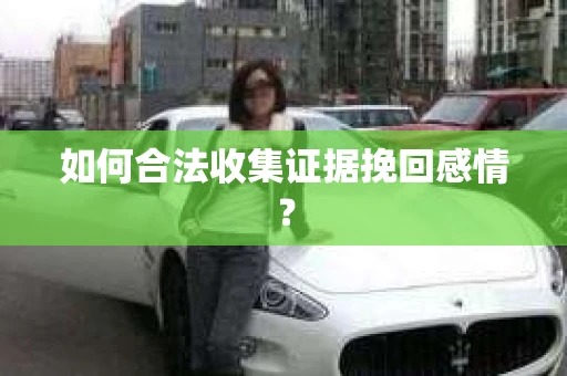 如何合法收集证据挽回感情？