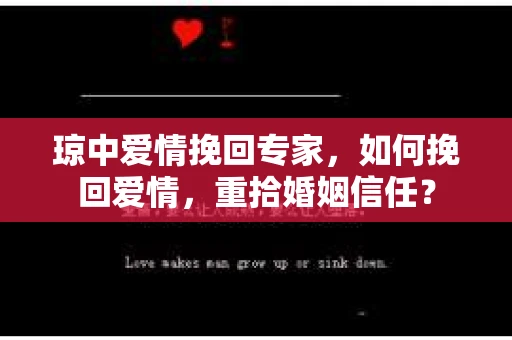 琼中爱情挽回专家，如何挽回爱情，重拾婚姻信任？