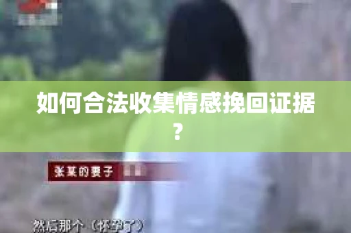 如何合法收集情感挽回证据? 如何合法收集情感挽回证据?