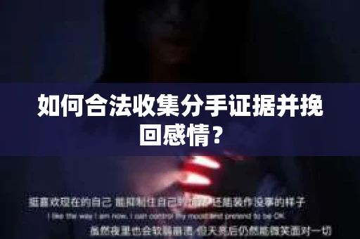 如何合法收集分手证据并挽回感情？