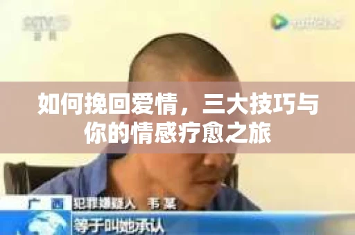 如何挽回爱情，三大技巧与你的情感疗愈之旅