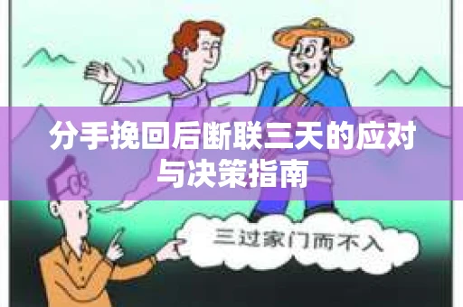 分手挽回后断联三天的应对与决策指南