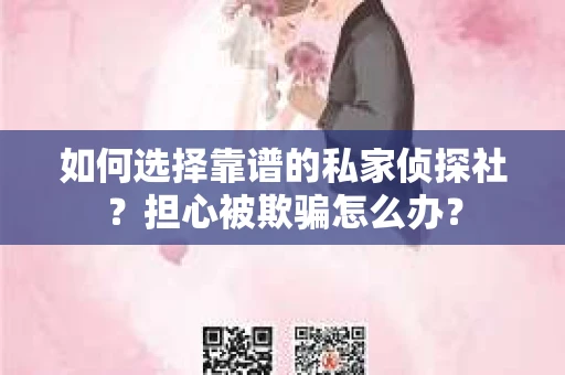 如何选择靠谱的私家侦探社？担心被欺骗怎么办？
